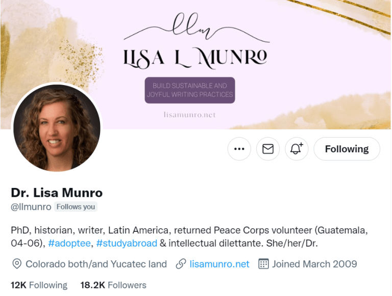 Lisa Munro's Twitter profile @LLMunro. Her bio reads 'PhD, historian, writer, Latin America, returned Peace Corps volunteer (Guatemala, 04-06), adoptee, study abroad & intellectual dilettante. She/her/Dr.' Lisa follows 12k people. She has 18.2k followers.